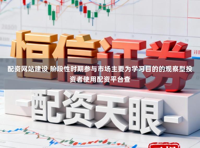 配资网站建设 阶段性时期参与市场主要为学习目的的观察型投资者使用配资平台查