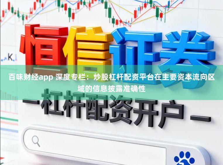 百味财经app 深度专栏：炒股杠杆配资平台在主要资本流向区域的信息披露准确性