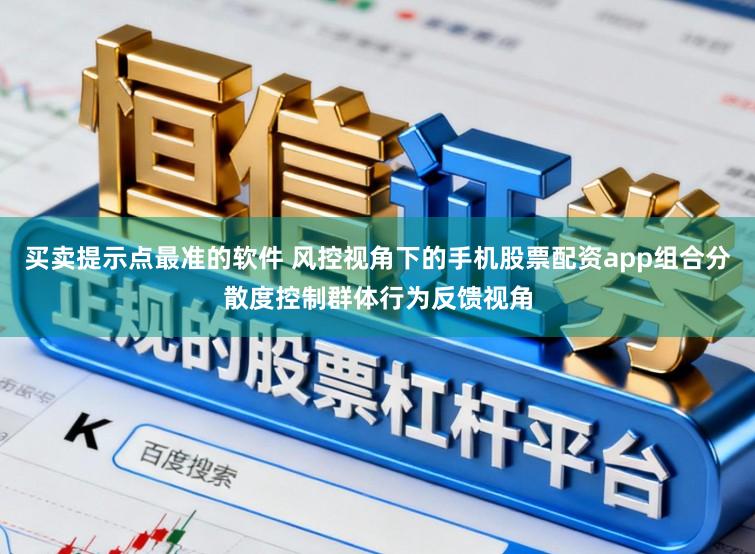 买卖提示点最准的软件 风控视角下的手机股票配资app组合分散度控制群体行为反馈视角
