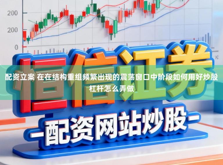 配资立案 在在结构重组频繁出现的震荡窗口中阶段如何用好炒股杠杆怎么弄做