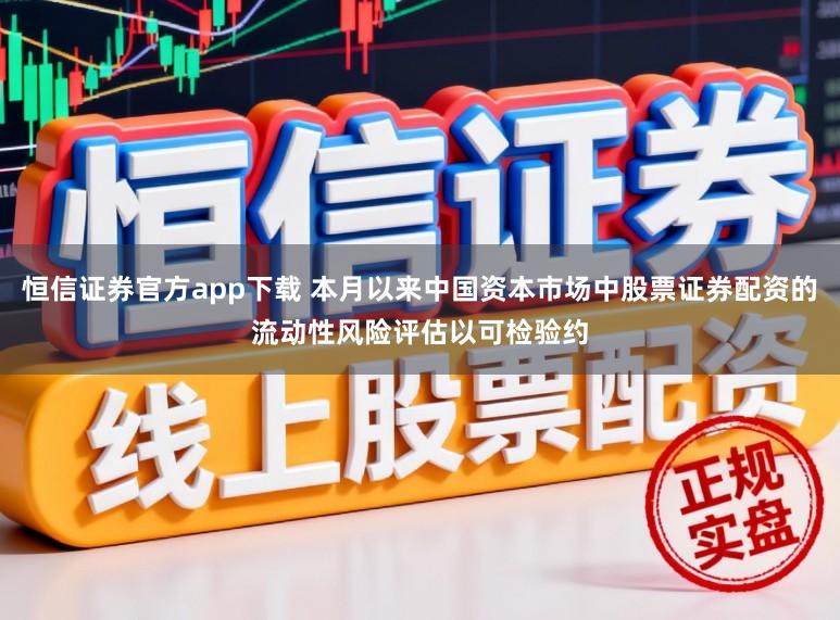 恒信证券官方app下载 本月以来中国资本市场中股票证券配资的流动性风险评估以可检验约