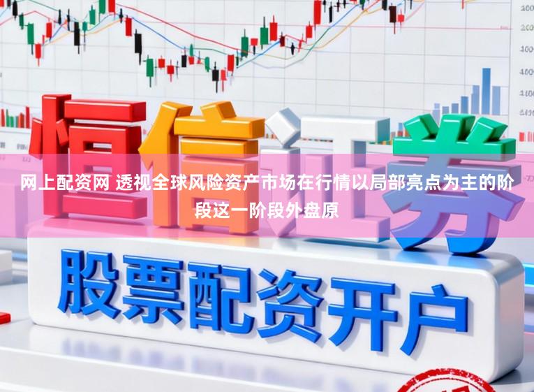 网上配资网 透视全球风险资产市场在行情以局部亮点为主的阶段这一阶段外盘原