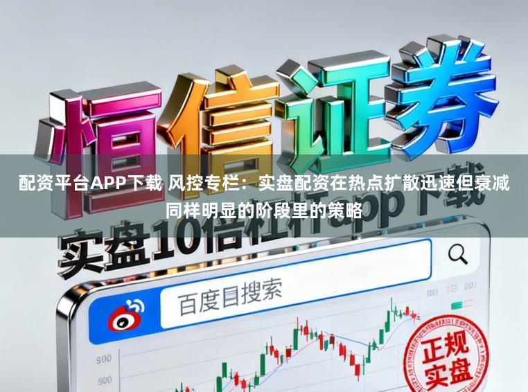 配资平台APP下载 风控专栏：实盘配资在热点扩散迅速但衰减同样明显的阶段里的策略