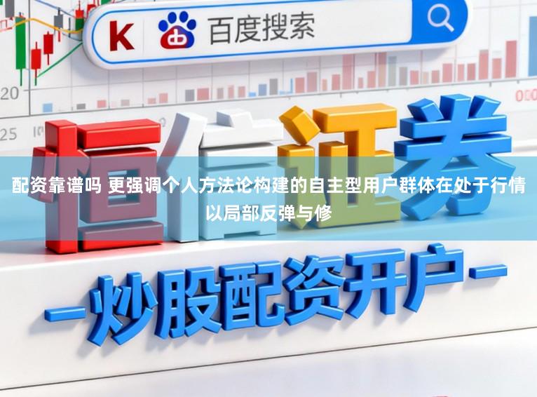配资靠谱吗 更强调个人方法论构建的自主型用户群体在处于行情以局部反弹与修