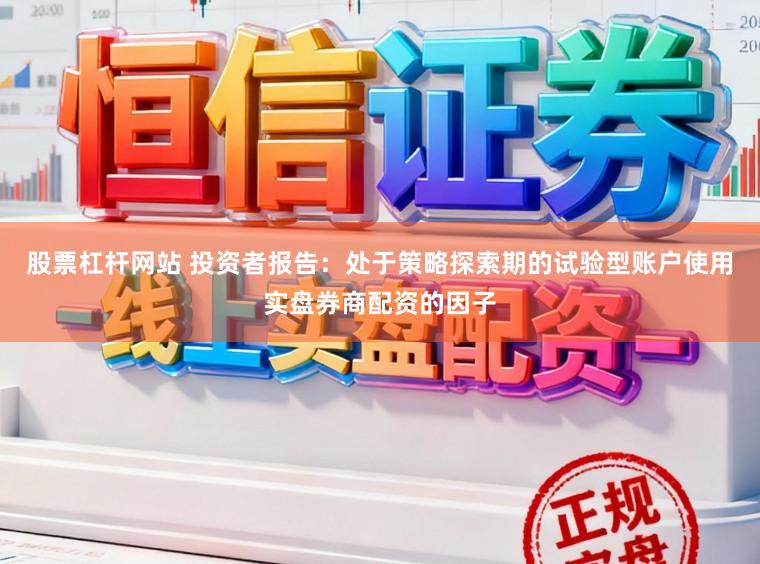 股票杠杆网站 投资者报告：处于策略探索期的试验型账户使用实盘券商配资的因子