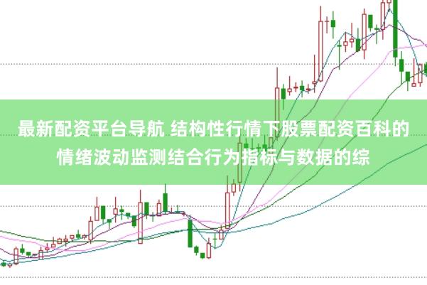 最新配资平台导航 结构性行情下股票配资百科的情绪波动监测结合行为指标与数据的综