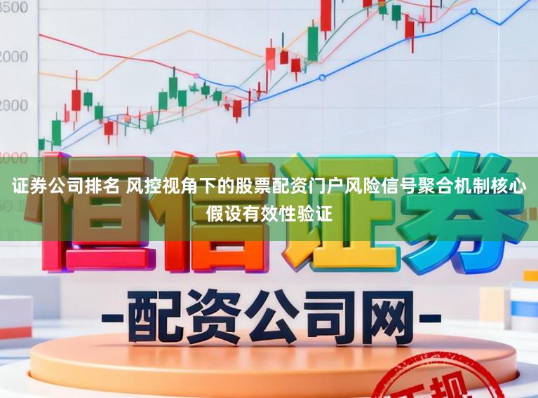 证券公司排名 风控视角下的股票配资门户风险信号聚合机制核心假设有效性验证