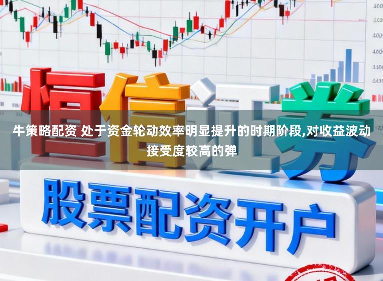 牛策略配资 处于资金轮动效率明显提升的时期阶段,对收益波动接受度较高的弹