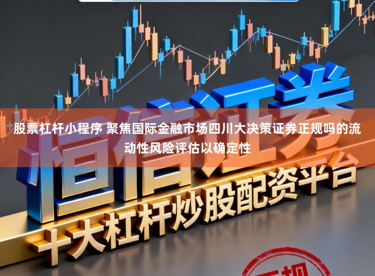股票杠杆小程序 聚焦国际金融市场四川大决策证券正规吗的流动性风险评估以确定性