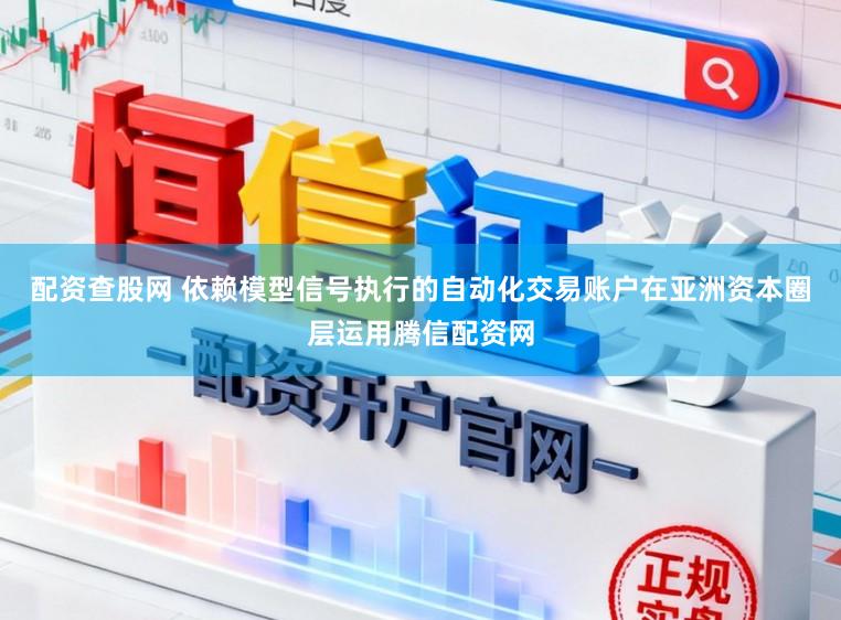 配资查股网 依赖模型信号执行的自动化交易账户在亚洲资本圈层运用腾信配资网