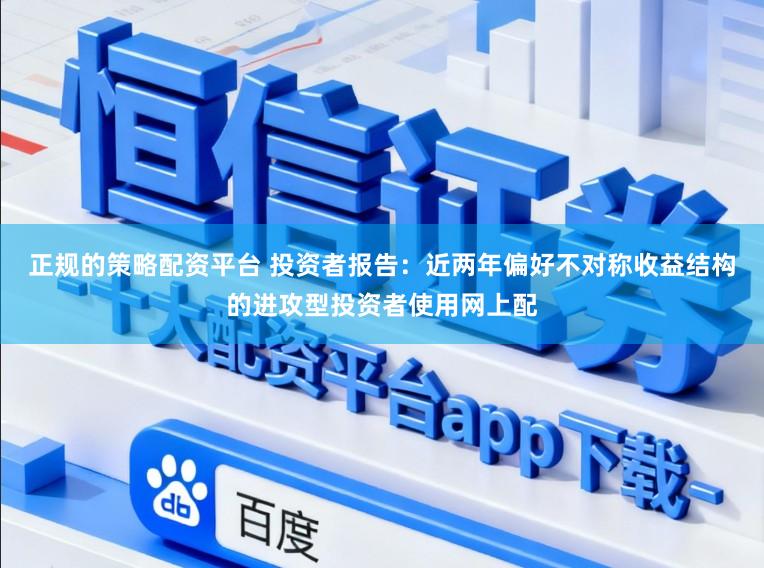 正规的策略配资平台 投资者报告：近两年偏好不对称收益结构的进攻型投资者使用网上配