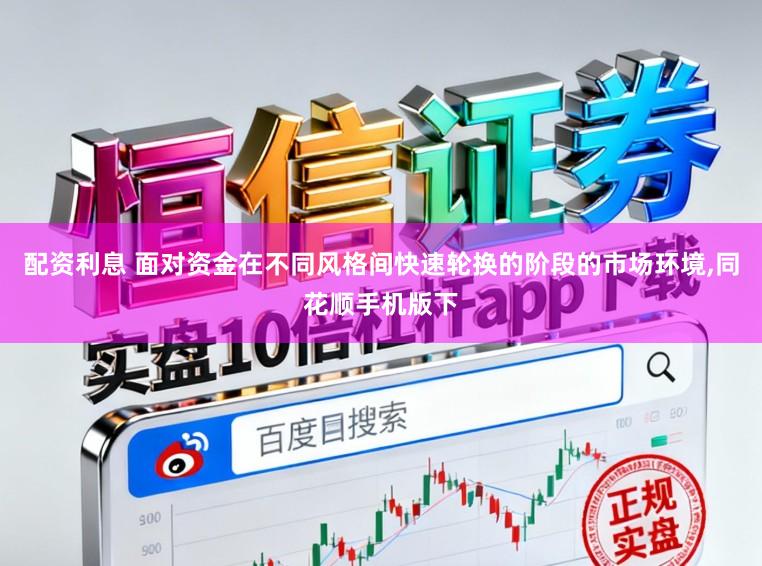 配资利息 面对资金在不同风格间快速轮换的阶段的市场环境,同花顺手机版下