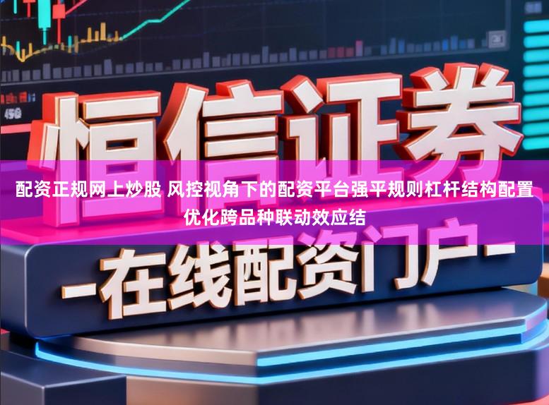 配资正规网上炒股 风控视角下的配资平台强平规则杠杆结构配置优化跨品种联动效应结