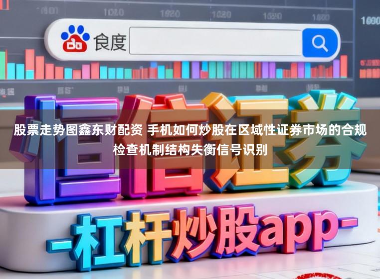股票走势图鑫东财配资 手机如何炒股在区域性证券市场的合规检查机制结构失衡信号识别