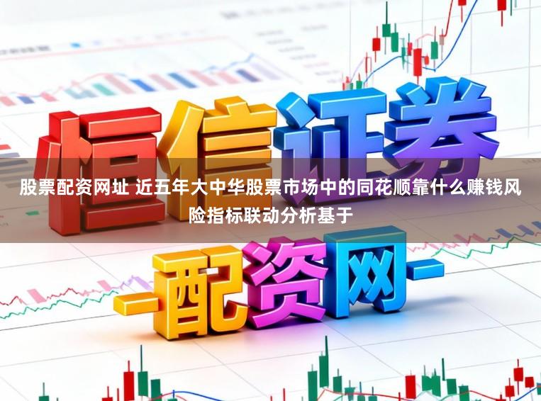 股票配资网址 近五年大中华股票市场中的同花顺靠什么赚钱风险指标联动分析基于