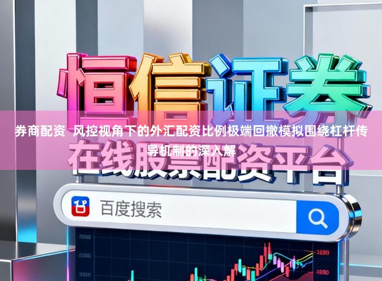 券商配资  风控视角下的外汇配资比例极端回撤模拟围绕杠杆传导机制的深入解