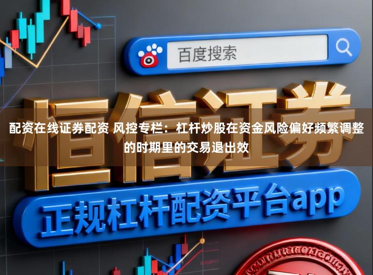 配资在线证券配资 风控专栏：杠杆炒股在资金风险偏好频繁调整的时期里的交易退出效