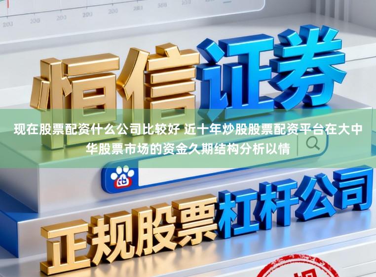 现在股票配资什么公司比较好 近十年炒股股票配资平台在大中华股票市场的资金久期结构分析以情