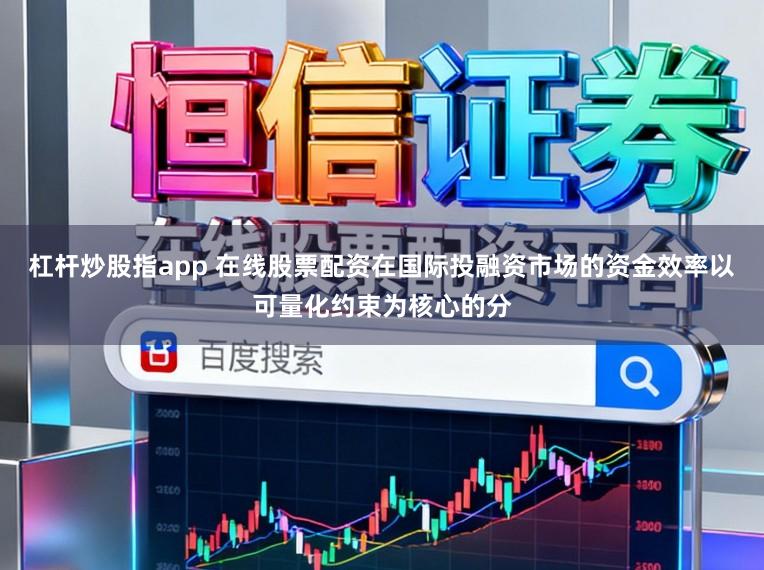 杠杆炒股指app 在线股票配资在国际投融资市场的资金效率以可量化约束为核心的分