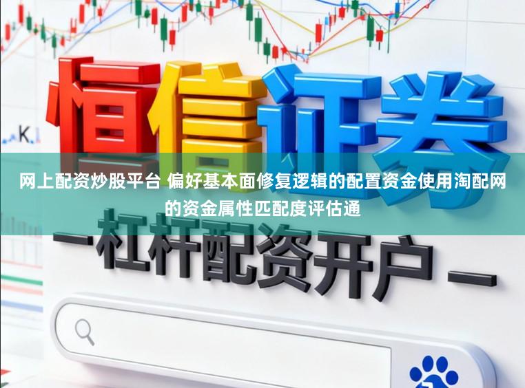 网上配资炒股平台 偏好基本面修复逻辑的配置资金使用淘配网的资金属性匹配度评估通