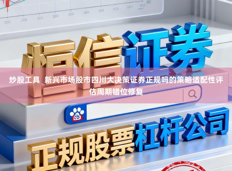 炒股工具  新兴市场股市四川大决策证券正规吗的策略适配性评估周期错位修复