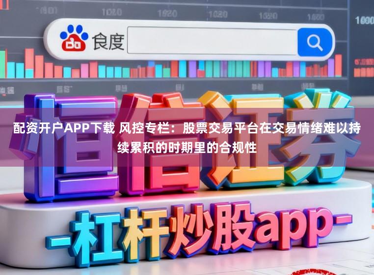 配资开户APP下载 风控专栏：股票交易平台在交易情绪难以持续累积的时期里的合规性