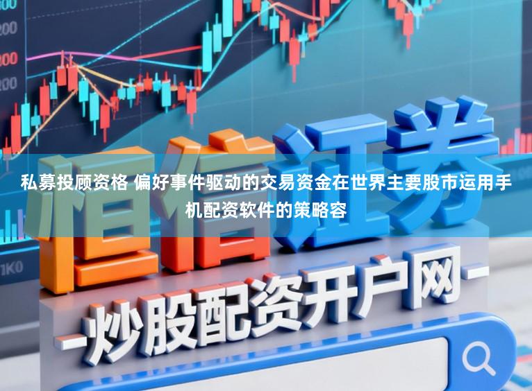 私募投顾资格 偏好事件驱动的交易资金在世界主要股市运用手机配资软件的策略容