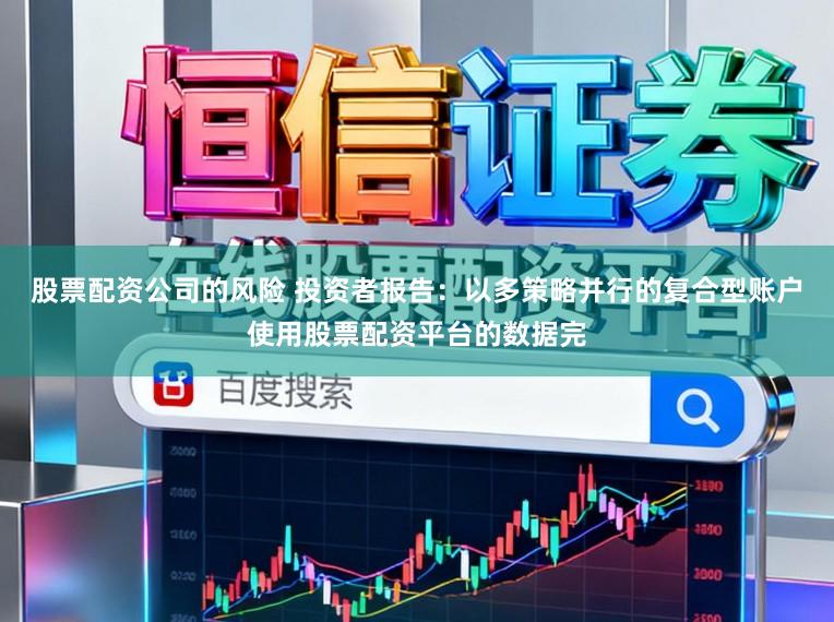 股票配资公司的风险 投资者报告：以多策略并行的复合型账户使用股票配资平台的数据完