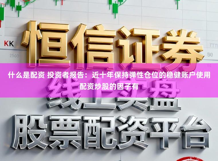 什么是配资 投资者报告：近十年保持弹性仓位的稳健账户使用配资炒股的因子有