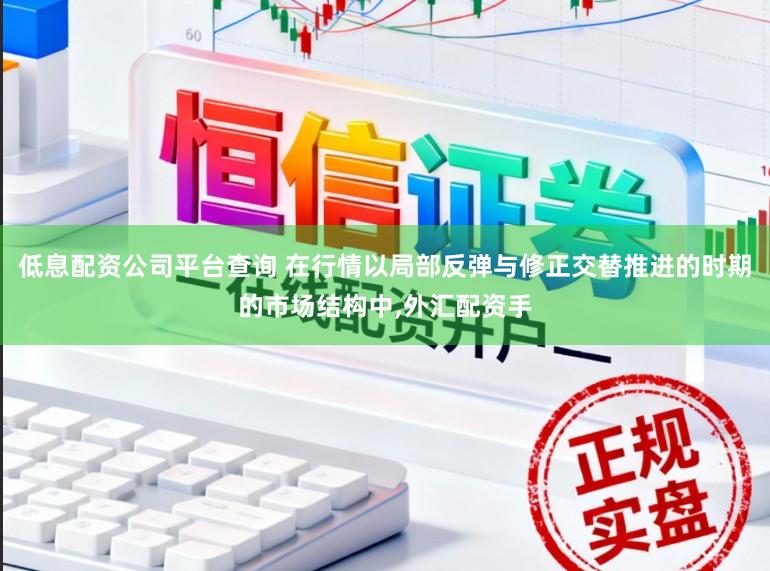 低息配资公司平台查询 在行情以局部反弹与修正交替推进的时期的市场结构中，外汇配资手