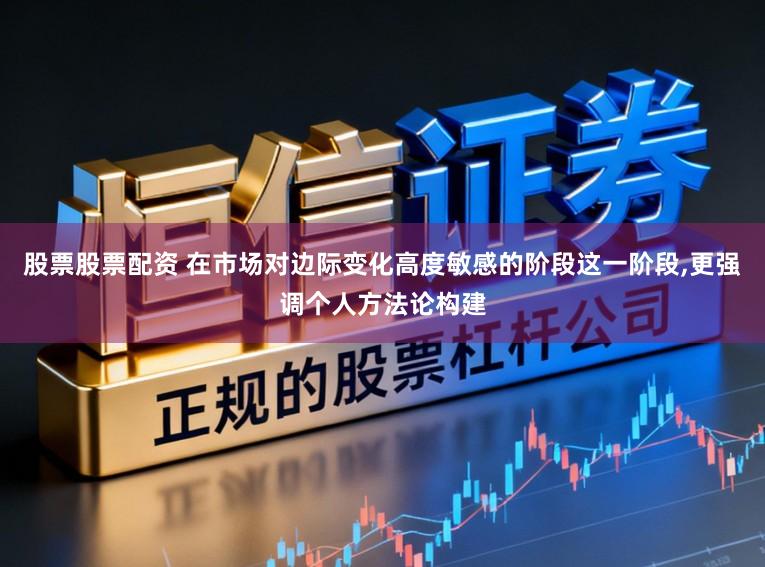 股票股票配资 在市场对边际变化高度敏感的阶段这一阶段，更强调个人方法论构建