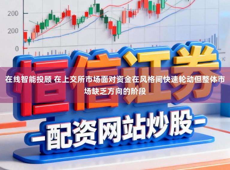 在线智能投顾 在上交所市场面对资金在风格间快速轮动但整体市场缺乏方向的阶段