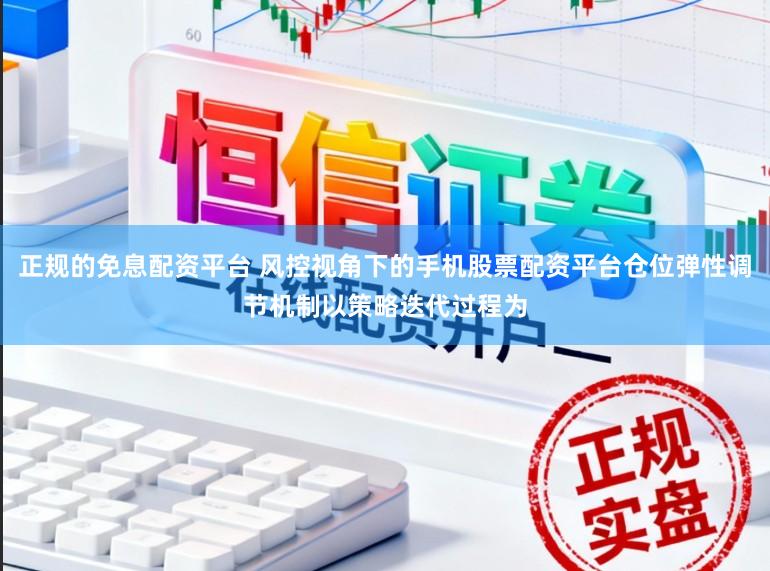 正规的免息配资平台 风控视角下的手机股票配资平台仓位弹性调节机制以策略迭代过程为
