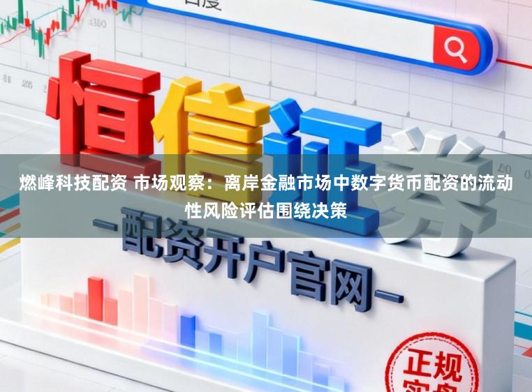 燃峰科技配资 市场观察：离岸金融市场中数字货币配资的流动性风险评估围绕决策