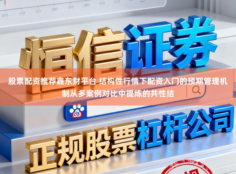 股票配资推荐鑫东财平台 结构性行情下配资入门的预期管理机制从多案例对比中提炼的共性结