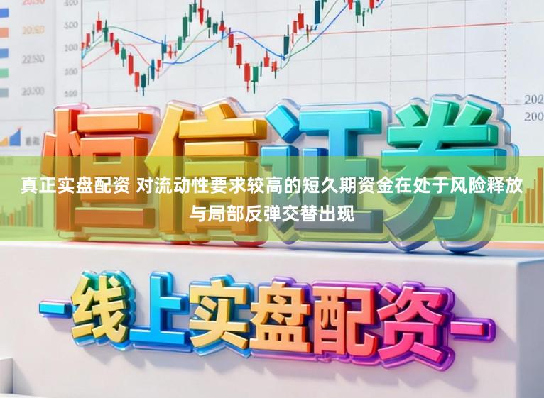 真正实盘配资 对流动性要求较高的短久期资金在处于风险释放与局部反弹交替出现