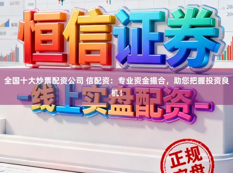 全国十大炒票配资公司 信配资:专业资金撮合,助您把握投资良机!