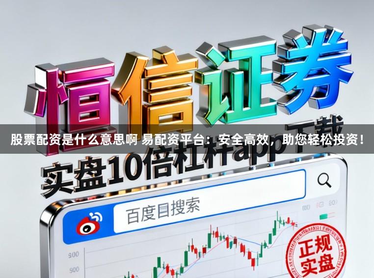 股票配资是什么意思啊 易配资平台:安全高效,助您轻松投资!
