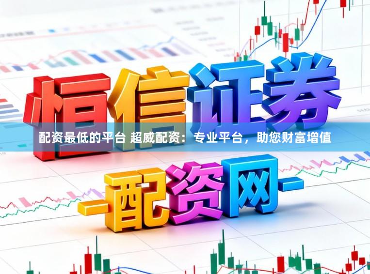 配资最低的平台 超威配资:专业平台,助您财富增值