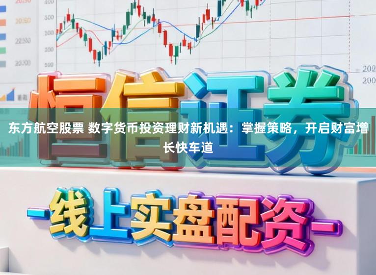 东方航空股票 数字货币投资理财新机遇:掌握策略,开启财富增长快车道