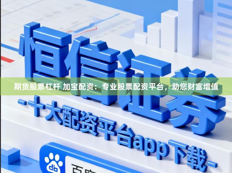 期货股票杠杆 加宝配资:专业股票配资平台,助您财富增值