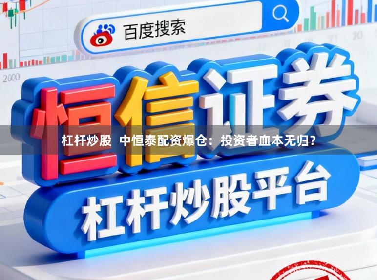 杠杆炒股  中恒泰配资爆仓：投资者血本无归？