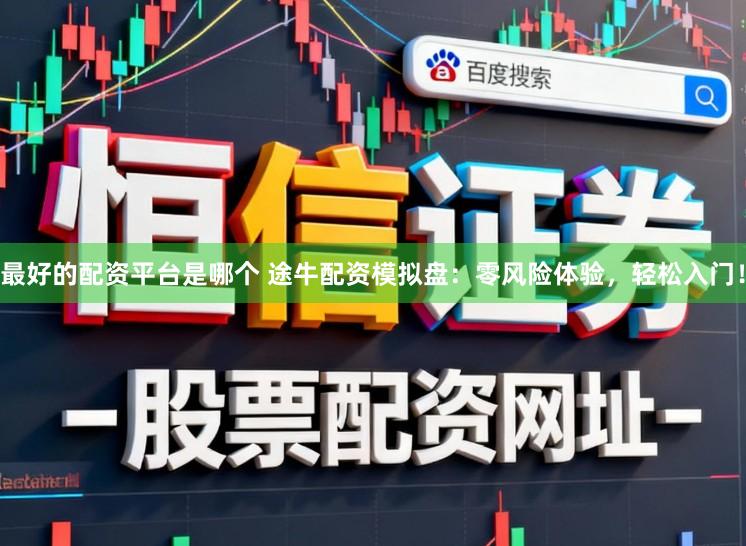 最好的配资平台是哪个 途牛配资模拟盘：零风险体验，轻松入门！