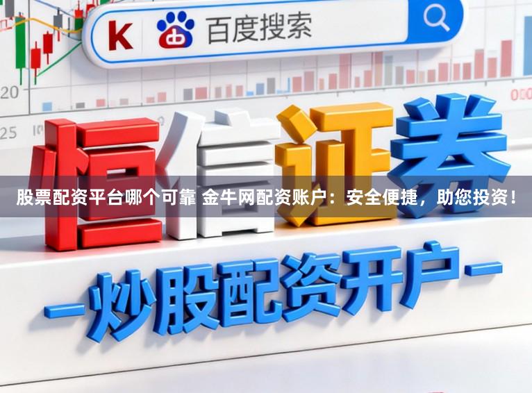 股票配资平台哪个可靠 金牛网配资账户：安全便捷，助您投资！