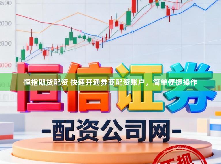 恒指期货配资 快速开通券商配资账户，简单便捷操作
