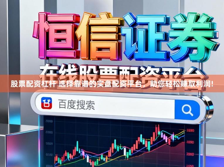 股票配资杠杆 选择靠谱的实盘配资平台,助您轻松赚取利润!