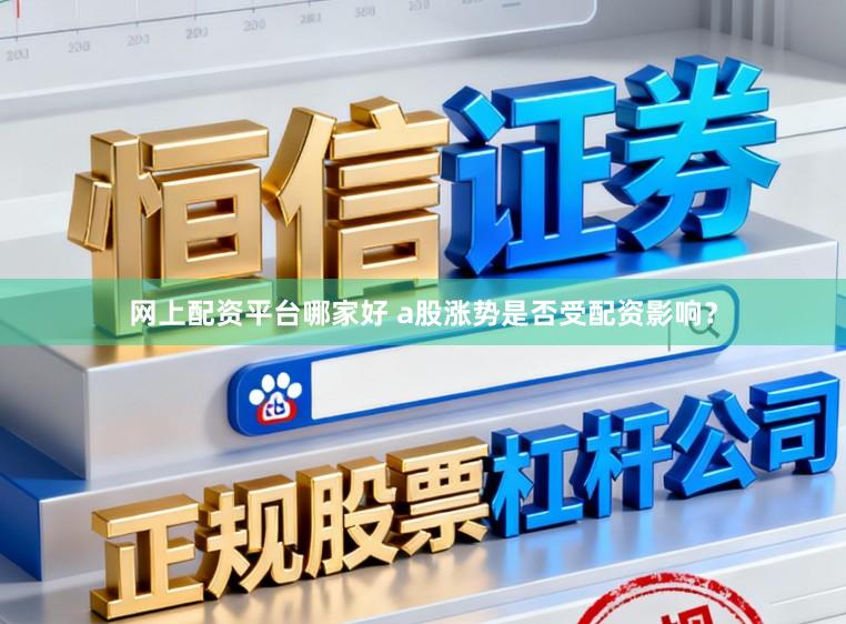 网上配资平台哪家好 a股涨势是否受配资影响?
