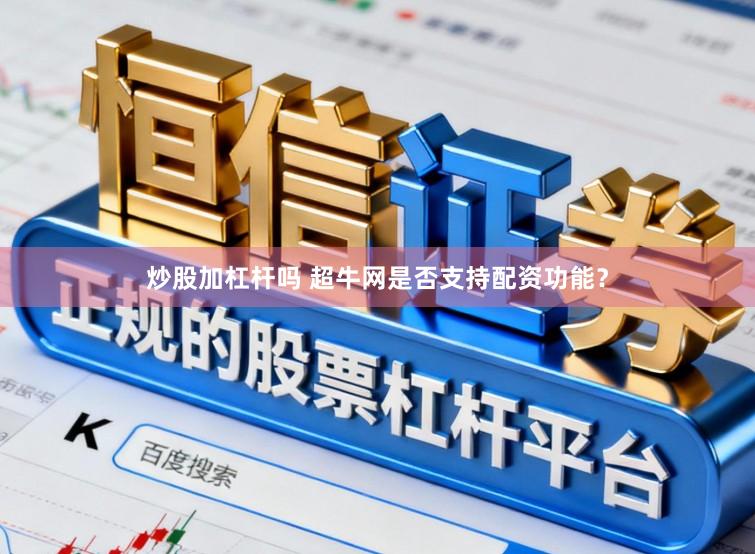 炒股加杠杆吗 超牛网是否支持配资功能?