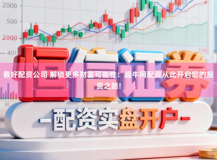 最好配资公司 解锁更多财富可能性：超牛网配资从此开启您的投资之路!