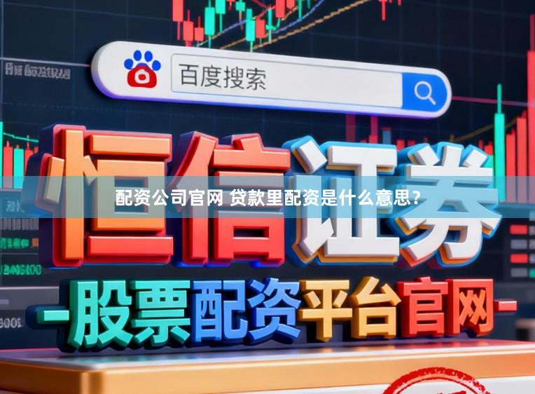 配资公司官网 贷款里配资是什么意思？